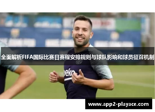 全面解析FIFA国际比赛日赛程安排规则与球队影响和球员征召机制
